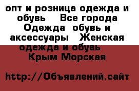  опт и розница одежда и обувь  - Все города Одежда, обувь и аксессуары » Женская одежда и обувь   . Крым,Морская